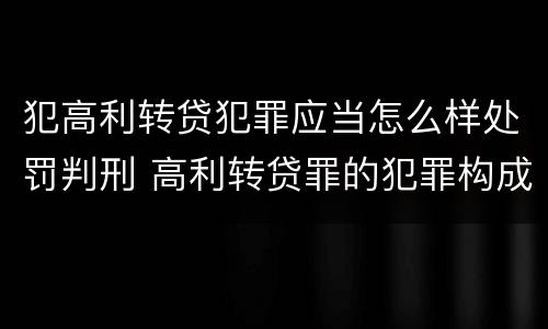 犯高利转贷犯罪应当怎么样处罚判刑 高利转贷罪的犯罪构成