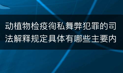 动植物检疫徇私舞弊犯罪的司法解释规定具体有哪些主要内容