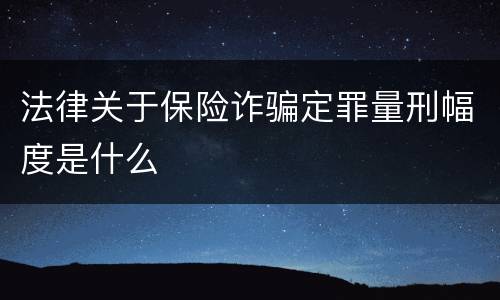 法律关于保险诈骗定罪量刑幅度是什么