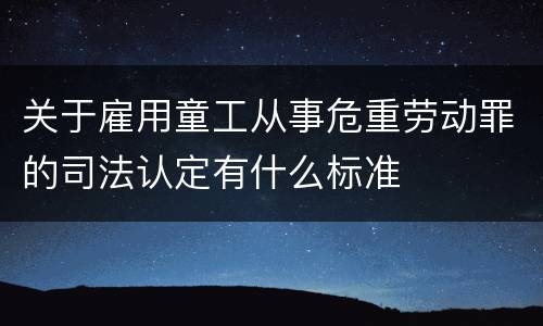 关于雇用童工从事危重劳动罪的司法认定有什么标准