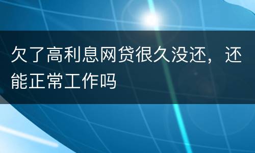 欠了高利息网贷很久没还，还能正常工作吗