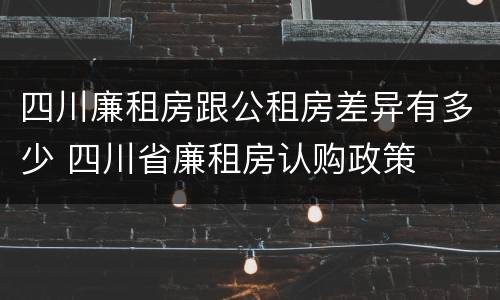 四川廉租房跟公租房差异有多少 四川省廉租房认购政策