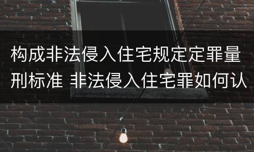 构成非法侵入住宅规定定罪量刑标准 非法侵入住宅罪如何认定