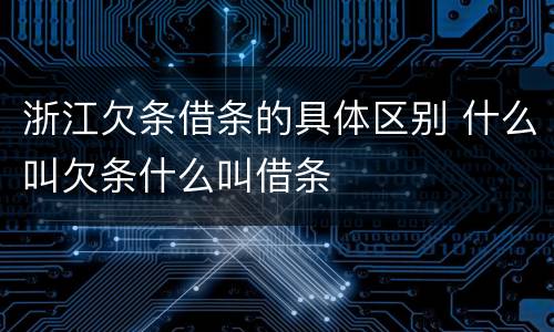 浙江欠条借条的具体区别 什么叫欠条什么叫借条