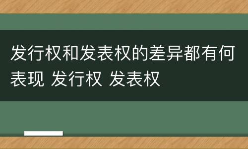 发行权和发表权的差异都有何表现 发行权 发表权