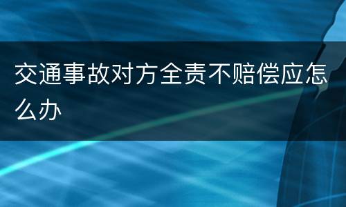 交通事故对方全责不赔偿应怎么办