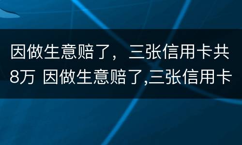 因做生意赔了，三张信用卡共8万 因做生意赔了,三张信用卡共8万元