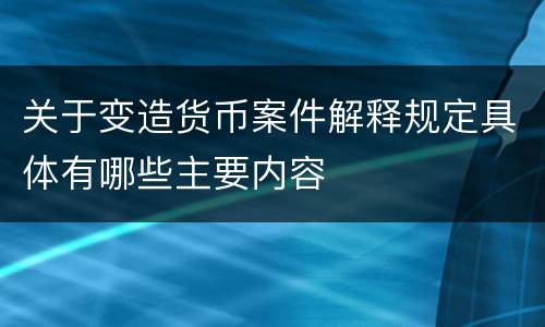 关于变造货币案件解释规定具体有哪些主要内容