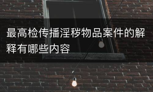 最高检传播淫秽物品案件的解释有哪些内容