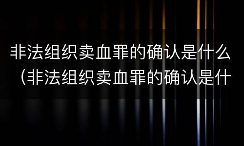 非法组织卖血罪的确认是什么（非法组织卖血罪的确认是什么案件）