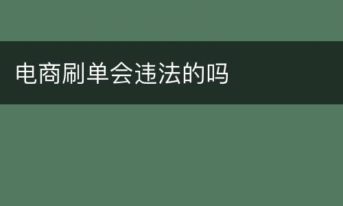 电商刷单会违法的吗