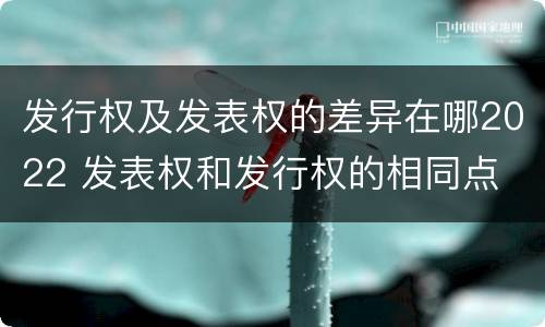 发行权及发表权的差异在哪2022 发表权和发行权的相同点