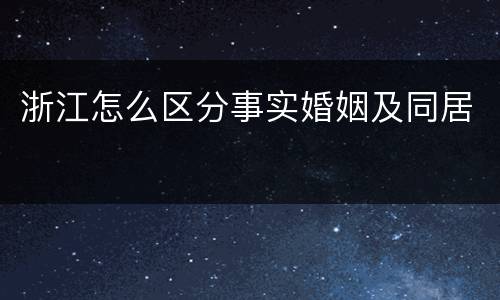 浙江怎么区分事实婚姻及同居