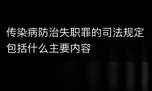 传染病防治失职罪的司法规定包括什么主要内容