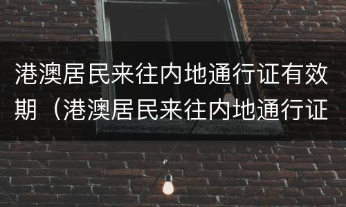 港澳居民来往内地通行证有效期（港澳居民来往内地通行证有效期延长多久）