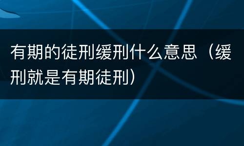 有期的徒刑缓刑什么意思（缓刑就是有期徒刑）