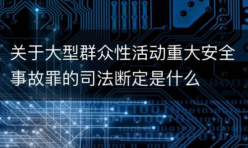 关于大型群众性活动重大安全事故罪的司法断定是什么