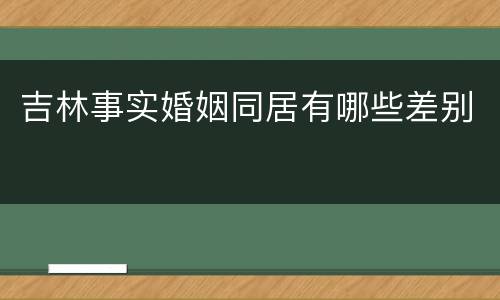 吉林事实婚姻同居有哪些差别