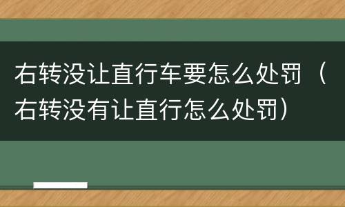 右转没让直行车要怎么处罚（右转没有让直行怎么处罚）