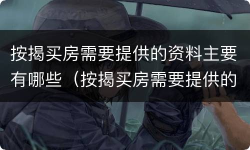 按揭买房需要提供的资料主要有哪些（按揭买房需要提供的资料主要有哪些呢）