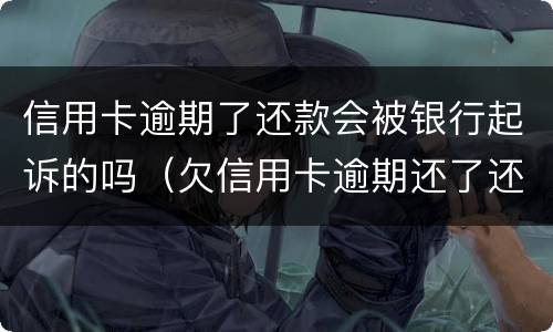 信用卡逾期了还款会被银行起诉的吗（欠信用卡逾期还了还会影响信用吗）