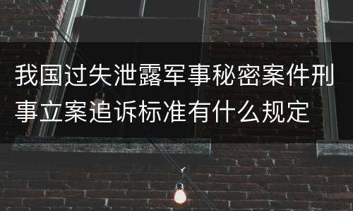 我国过失泄露军事秘密案件刑事立案追诉标准有什么规定