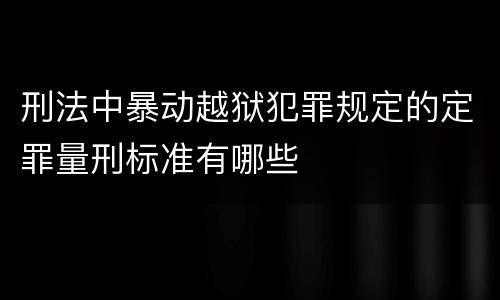 刑法中暴动越狱犯罪规定的定罪量刑标准有哪些