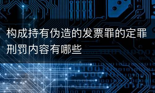 构成持有伪造的发票罪的定罪刑罚内容有哪些