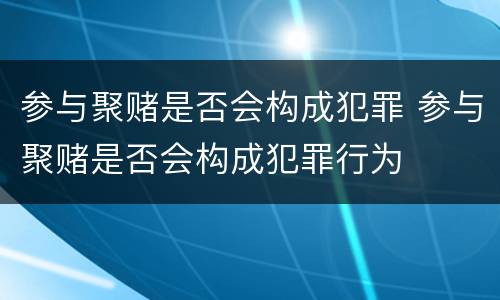 参与聚赌是否会构成犯罪 参与聚赌是否会构成犯罪行为