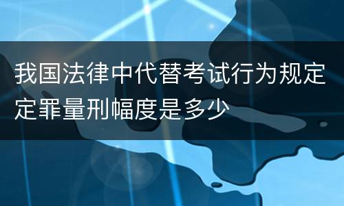 我国法律中代替考试行为规定定罪量刑幅度是多少