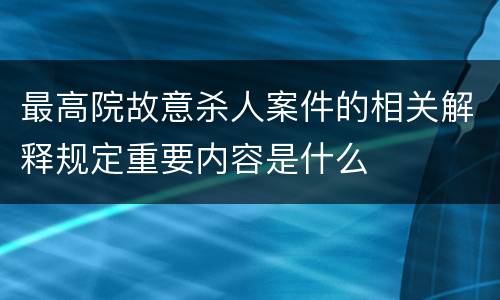 最高院故意杀人案件的相关解释规定重要内容是什么