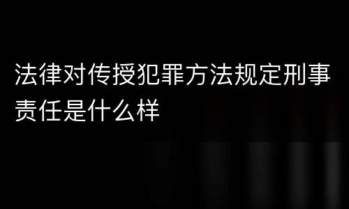 法律对传授犯罪方法规定刑事责任是什么样