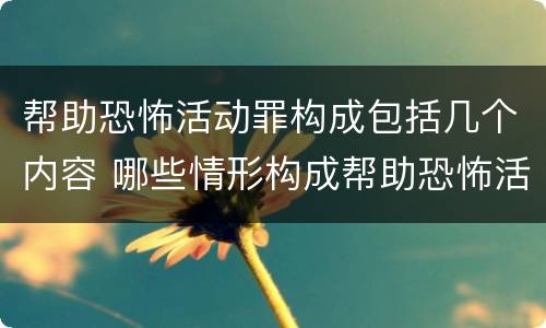 帮助恐怖活动罪构成包括几个内容 哪些情形构成帮助恐怖活动罪