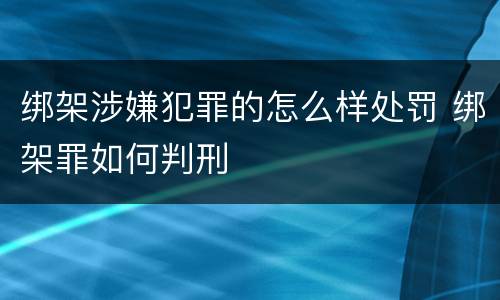 绑架涉嫌犯罪的怎么样处罚 绑架罪如何判刑