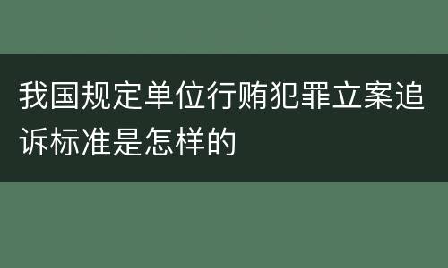 我国规定单位行贿犯罪立案追诉标准是怎样的