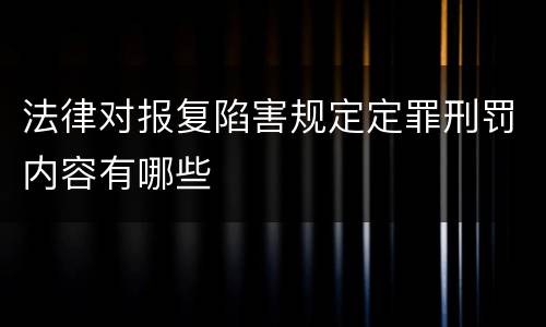 法律对报复陷害规定定罪刑罚内容有哪些