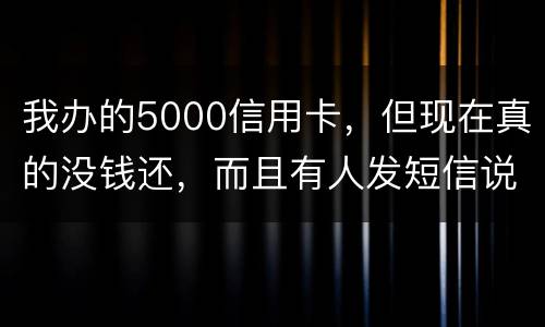 我办的5000信用卡，但现在真的没钱还，而且有人发短信说了会坐牢