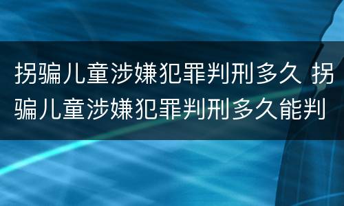 拐骗儿童涉嫌犯罪判刑多久 拐骗儿童涉嫌犯罪判刑多久能判