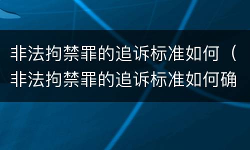 非法拘禁罪的追诉标准如何（非法拘禁罪的追诉标准如何确定）