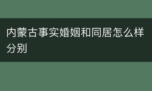 内蒙古事实婚姻和同居怎么样分别