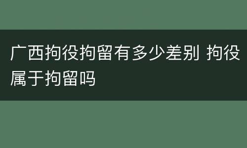 广西拘役拘留有多少差别 拘役属于拘留吗