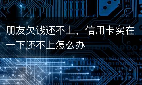 朋友欠钱还不上，信用卡实在一下还不上怎么办