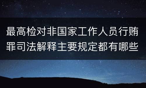 最高检对非国家工作人员行贿罪司法解释主要规定都有哪些