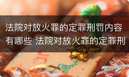 法院对放火罪的定罪刑罚内容有哪些 法院对放火罪的定罪刑罚内容有哪些规定