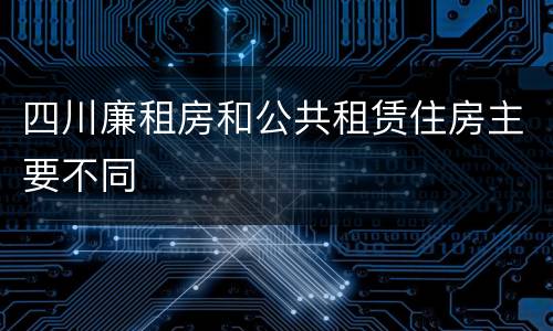 四川廉租房和公共租赁住房主要不同