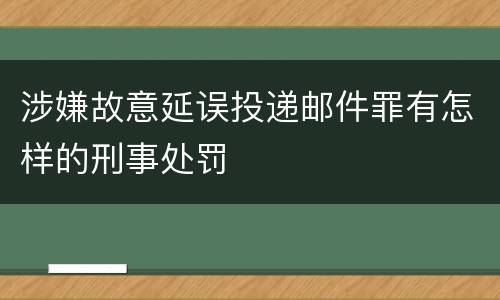 涉嫌故意延误投递邮件罪有怎样的刑事处罚