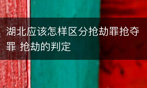 湖北应该怎样区分抢劫罪抢夺罪 抢劫的判定