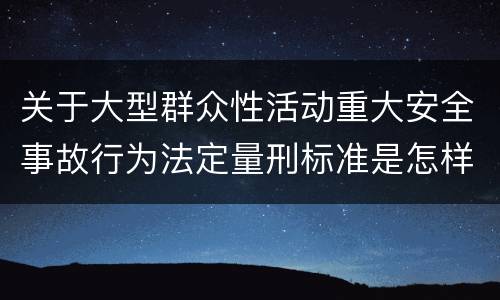 关于大型群众性活动重大安全事故行为法定量刑标准是怎样