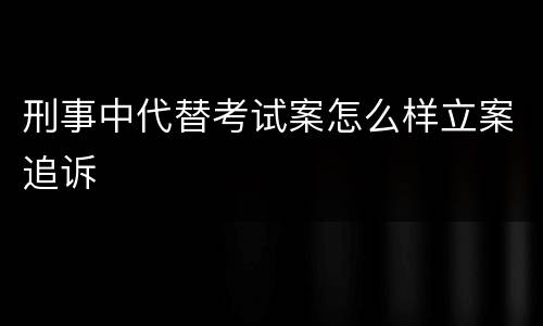 刑事中代替考试案怎么样立案追诉