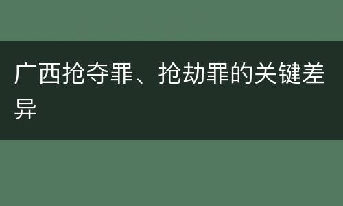 广西抢夺罪、抢劫罪的关键差异